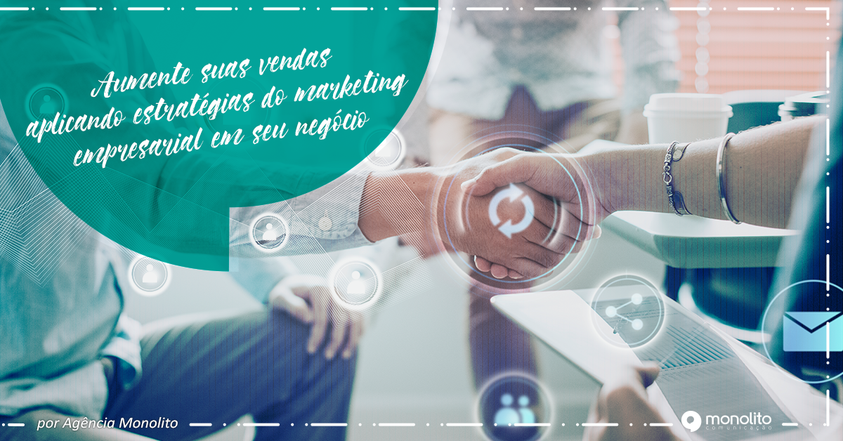 Aumente suas vendas aplicando estratégias do marketing empresarial em seu negócio