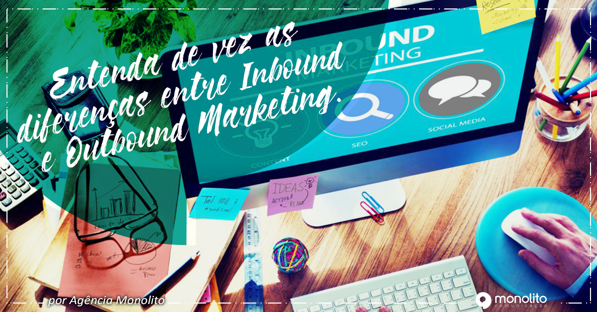 Entenda de vez as diferenças entre Inbound e Outbound Marketing